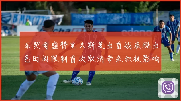 东契奇盛赞里夫斯复出首战表现出色时间限制首次取消带来积极影响