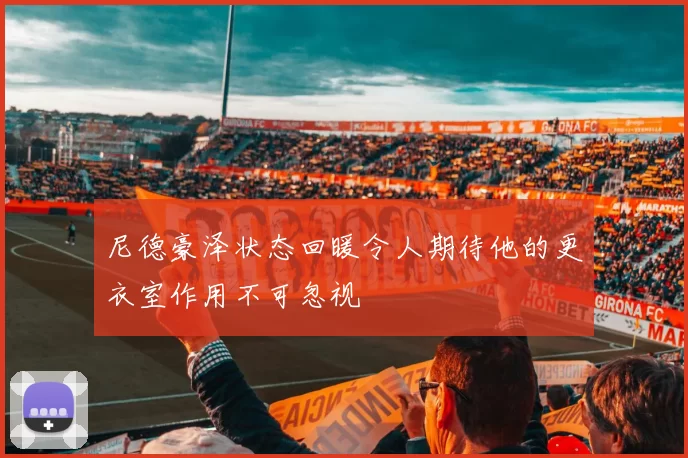 尼德豪泽状态回暖令人期待他的更衣室作用不可忽视
