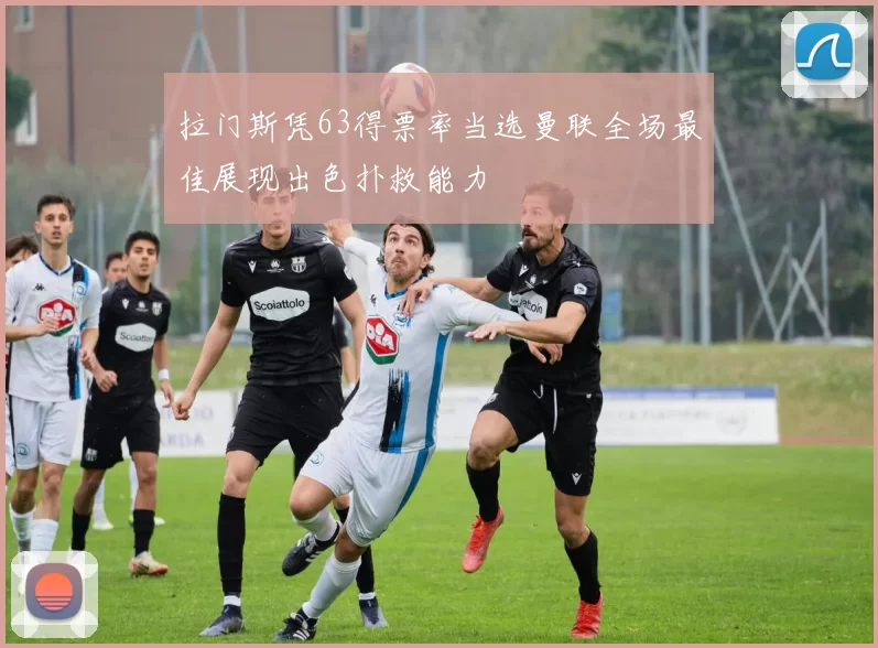 拉门斯凭63得票率当选曼联全场最佳展现出色扑救能力