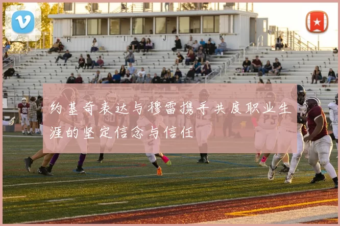 约基奇表达与穆雷携手共度职业生涯的坚定信念与信任