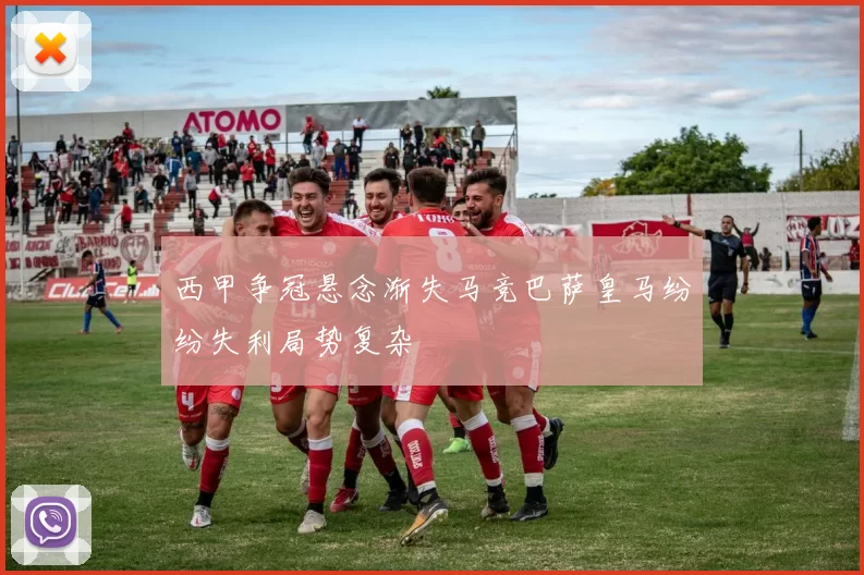 西甲争冠悬念渐失马竞巴萨皇马纷纷失利局势复杂