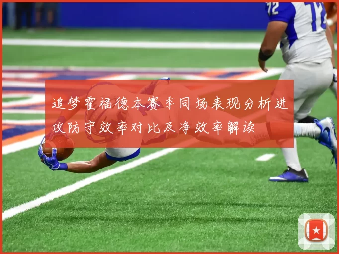 追梦霍福德本赛季同场表现分析进攻防守效率对比及净效率解读