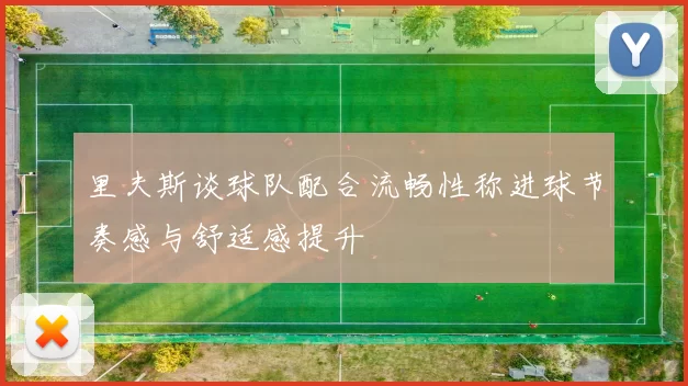 里夫斯谈球队配合流畅性称进球节奏感与舒适感提升