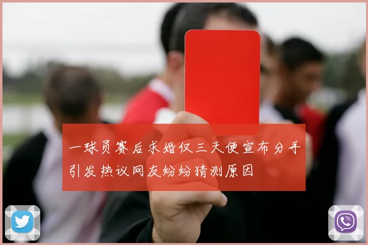 一球员赛后求婚仅三天便宣布分手引发热议网友纷纷猜测原因