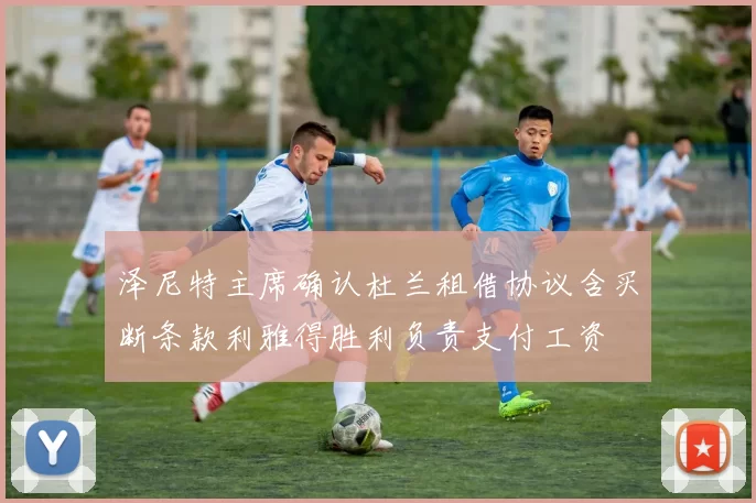 泽尼特主席确认杜兰租借协议含买断条款利雅得胜利负责支付工资
