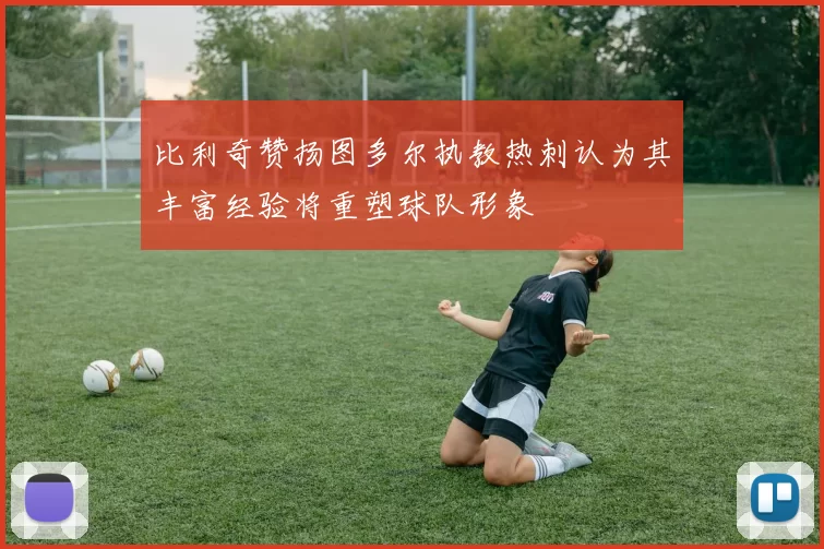比利奇赞扬图多尔执教热刺认为其丰富经验将重塑球队形象