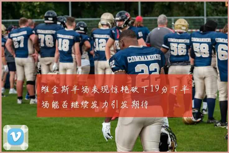维金斯半场表现惊艳砍下19分下半场能否继续发力引发期待