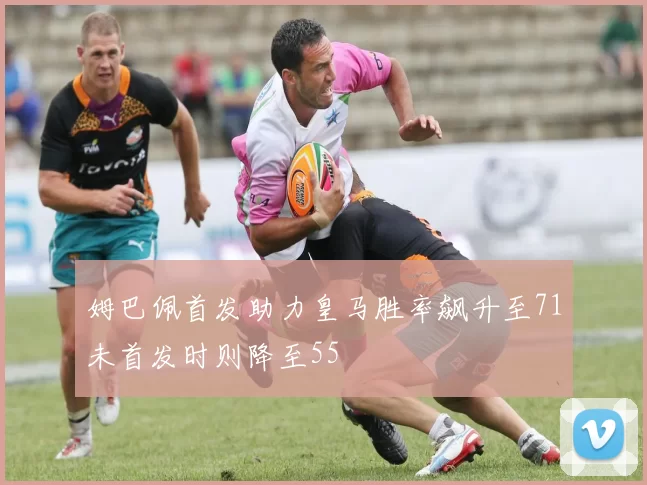 姆巴佩首发助力皇马胜率飙升至71未首发时则降至55